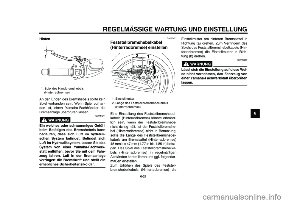 YAMAHA TMAX 2009  Betriebsanleitungen (in German)  
REGELMÄSSIGE WARTUNG UND EINSTELLUNG 
6-21 
2
3
4
5
67
8
9
 
Hinten 
An den Enden des Bremshebels sollte kein
Spiel vorhanden sein. Wenn Spiel vorhan-
den ist, einen Yamaha-Fachhändler die
Bremsan