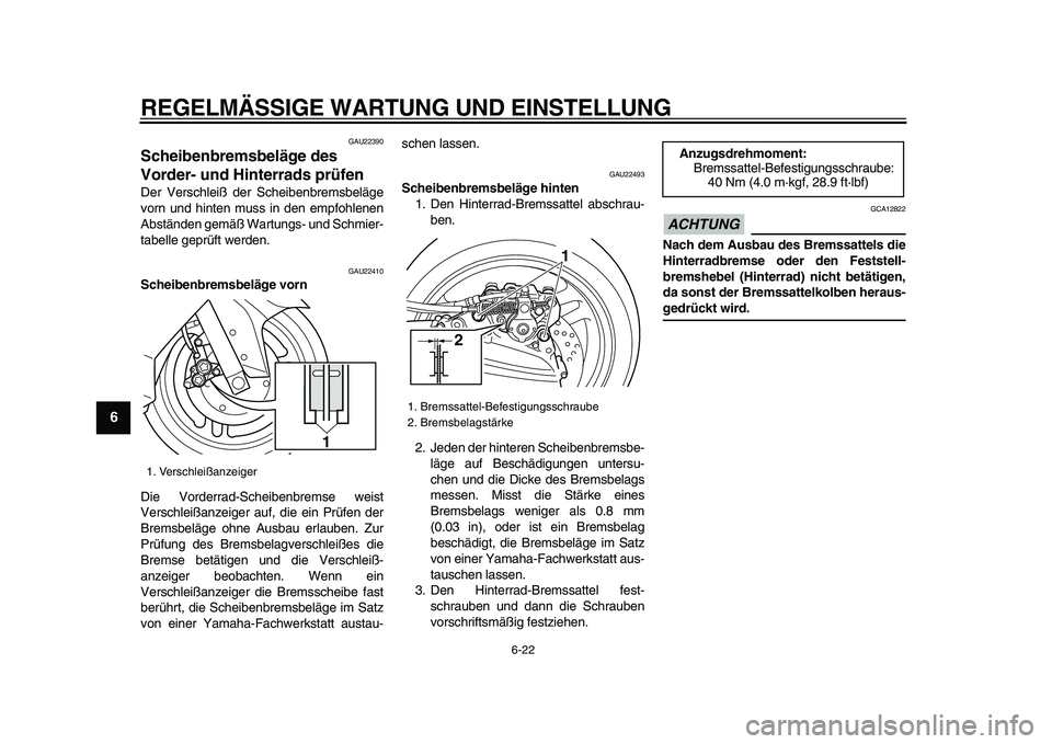 YAMAHA TMAX 2009  Betriebsanleitungen (in German)  
REGELMÄSSIGE WARTUNG UND EINSTELLUNG 
6-22 
1
2
3
4
5
6
7
8
9
 
GAU22390 
Scheibenbremsbeläge des 
Vorder- und Hinterrads prüfen  
Der Verschleiß der Scheibenbremsbeläge
vorn und hinten muss in