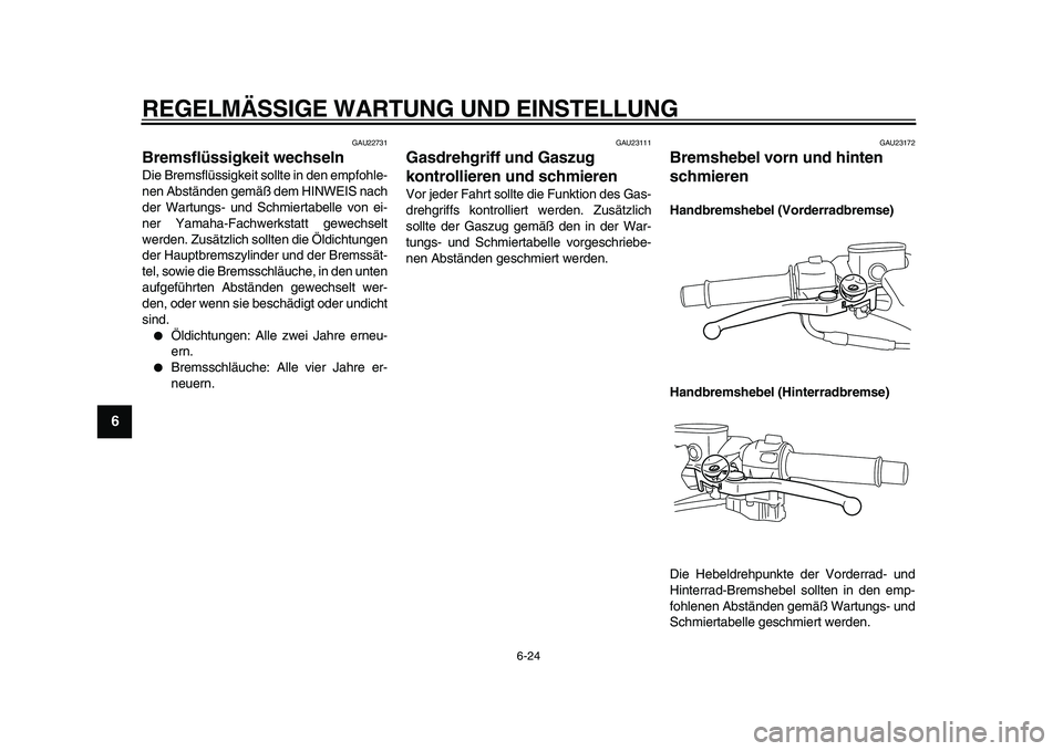 YAMAHA TMAX 2009  Betriebsanleitungen (in German)  
REGELMÄSSIGE WARTUNG UND EINSTELLUNG 
6-24 
1
2
3
4
5
6
7
8
9
 
GAU22731 
Bremsflüssigkeit wechseln  
Die Bremsflüssigkeit sollte in den empfohle-
nen Abständen gemäß dem HINWEIS nach
der Wart
