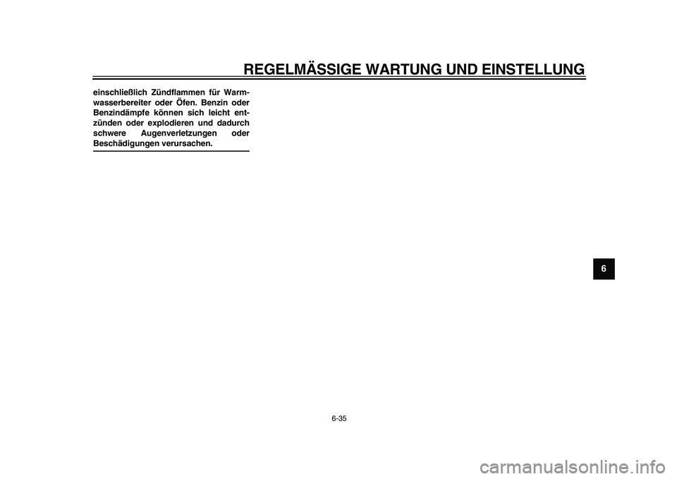 YAMAHA TMAX 2009  Betriebsanleitungen (in German)  
REGELMÄSSIGE WARTUNG UND EINSTELLUNG 
6-35 
2
3
4
5
67
8
9
 
einschließlich Zündflammen für Warm-
wasserbereiter oder Öfen. Benzin oder
Benzindämpfe können sich leicht ent-
zünden oder explo