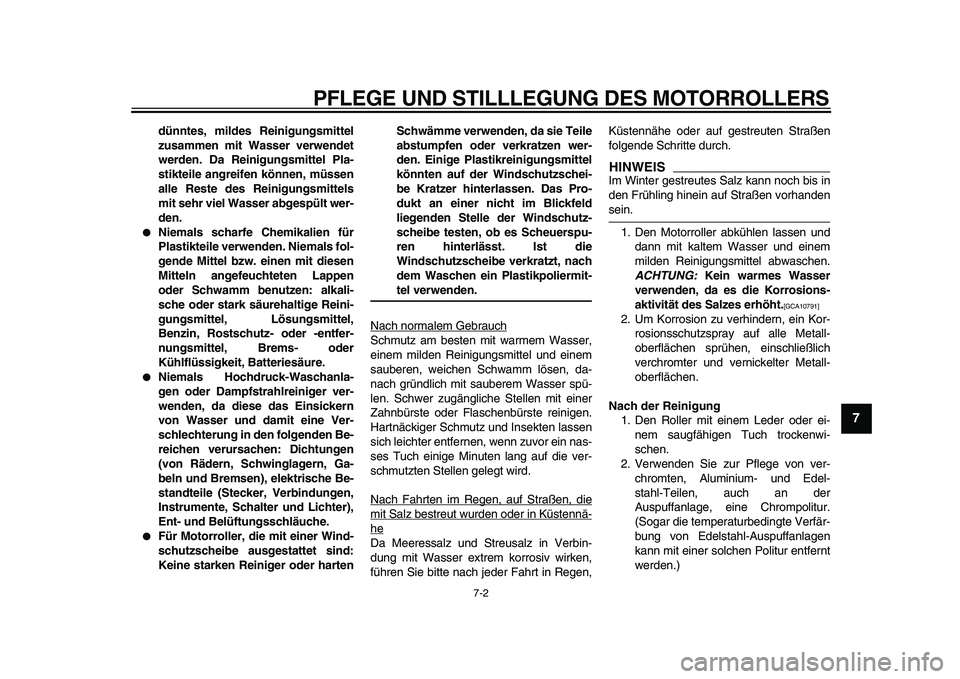 YAMAHA TMAX 2009  Betriebsanleitungen (in German)  
PFLEGE UND STILLLEGUNG DES MOTORROLLERS 
7-2 
2
3
4
5
6
78
9
 
dünntes, mildes Reinigungsmittel
zusammen mit Wasser verwendet
werden. Da Reinigungsmittel Pla-
stikteile angreifen können, müssen
a