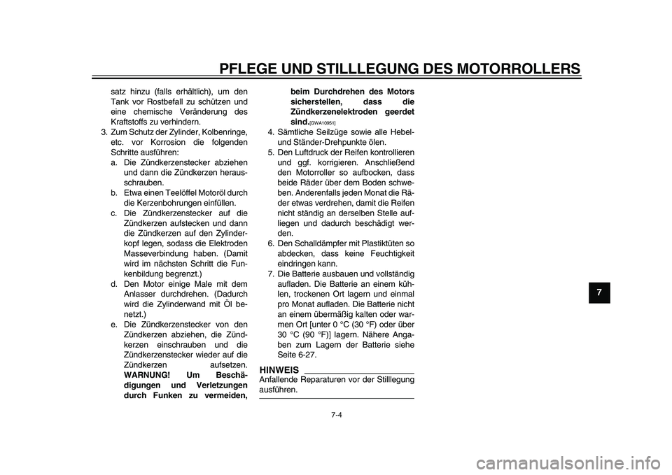 YAMAHA TMAX 2009  Betriebsanleitungen (in German)  
PFLEGE UND STILLLEGUNG DES MOTORROLLERS 
7-4 
2
3
4
5
6
78
9
 
satz hinzu (falls erhältlich), um den
Tank vor Rostbefall zu schützen und
eine chemische Veränderung des
Kraftstoffs zu verhindern.
