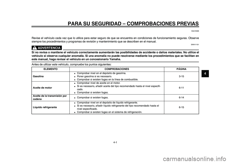 YAMAHA TMAX 2009  Manuale de Empleo (in Spanish)  
4-1 
2
3
45
6
7
8
9
 
PARA SU SEGURIDAD – COMPROBACIONES PREVIAS 
SAU15596 
Revise el vehículo cada vez que lo utilice para estar seguro de que se encuentra en condiciones de funcionamiento segur