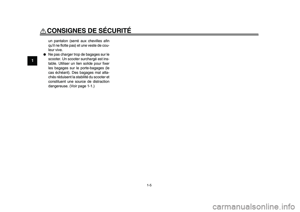 YAMAHA TMAX 2009  Notices Demploi (in French)  
CONSIGNES DE SÉCURITÉ 
1-5 
1 
un pantalon (serré aux chevilles afin
qu’il ne flotte pas) et une veste de cou-
leur vive. 
● 
Ne pas charger trop de bagages sur le
scooter. Un scooter surchar