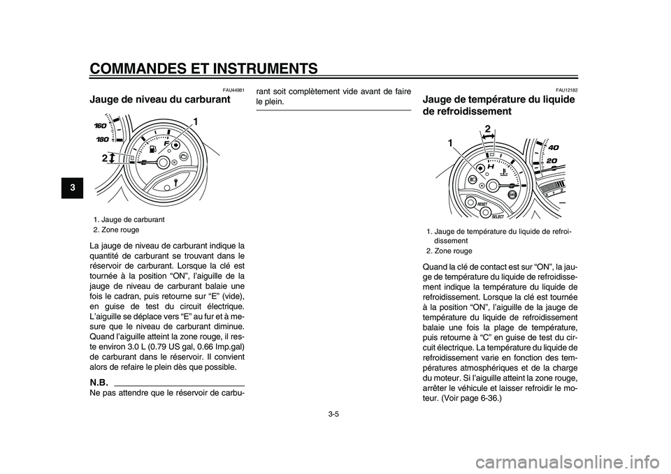 YAMAHA TMAX 2009  Notices Demploi (in French)  
COMMANDES ET INSTRUMENTS 
3-5 
1
2
3
4
5
6
7
8
9
 
FAU44981 
Jauge de niveau du carburant  
La jauge de niveau de carburant indique la
quantité de carburant se trouvant dans le
réservoir de carbur
