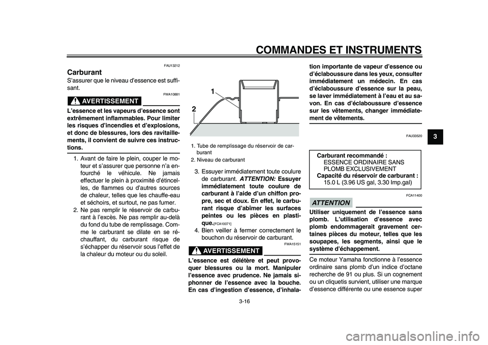 YAMAHA TMAX 2009  Notices Demploi (in French)  
COMMANDES ET INSTRUMENTS 
3-16 
2
34
5
6
7
8
9
 
FAU13212 
Carburant  
S’assurer que le niveau d’essence est suffi-
sant.
AVERTISSEMENT
 
FWA10881 
L’essence et les vapeurs d’essence sont
ex