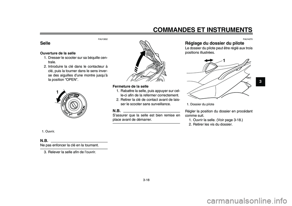 YAMAHA TMAX 2009  Notices Demploi (in French)  
COMMANDES ET INSTRUMENTS 
3-18 
2
34
5
6
7
8
9
 
FAU13932 
Selle  
Ouverture de la selle 
1. Dresser le scooter sur sa béquille cen-
trale.
2. Introduire la clé dans le contacteur à
clé, puis la