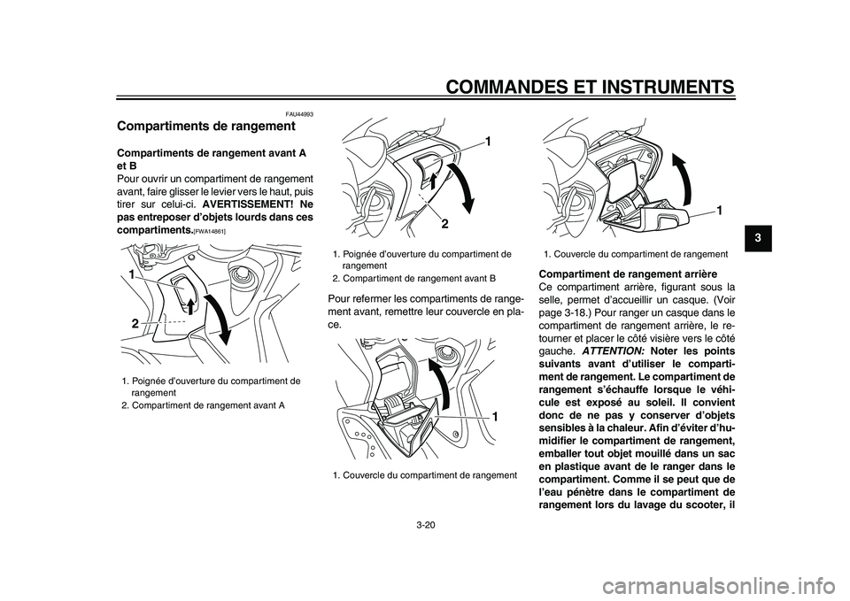 YAMAHA TMAX 2009  Notices Demploi (in French)  
COMMANDES ET INSTRUMENTS 
3-20 
2
34
5
6
7
8
9
 
FAU44993 
Compartiments de rangement  
Compartiments de rangement avant A 
et B 
Pour ouvrir un compartiment de rangement
avant, faire glisser le lev