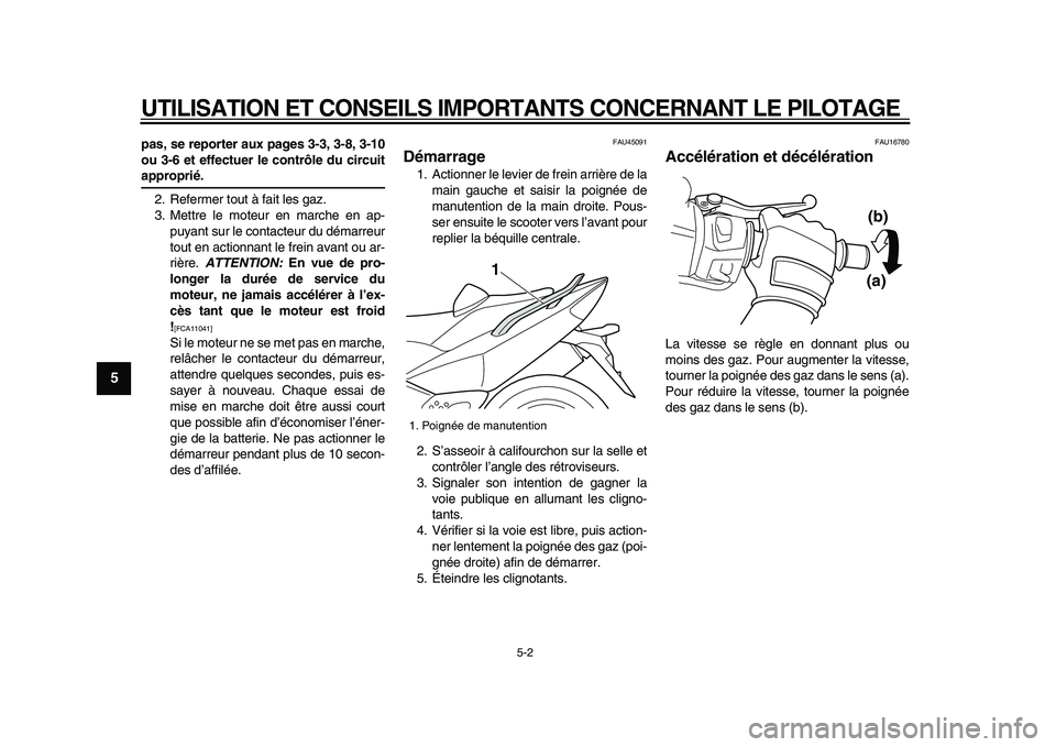 YAMAHA TMAX 2009  Notices Demploi (in French)  
UTILISATION ET CONSEILS IMPORTANTS CONCERNANT LE PILOTAGE 
5-2 
1
2
3
4
5
6
7
8
9
 
pas, se reporter aux pages 3-3, 3-8, 3-10
ou 3-6 et effectuer le contrôle du circuit 
approprié. 
2. Refermer to