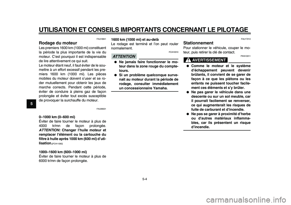 YAMAHA TMAX 2009  Notices Demploi (in French)  
UTILISATION ET CONSEILS IMPORTANTS CONCERNANT LE PILOTAGE 
5-4 
1
2
3
4
5
6
7
8
9
 
FAU16841 
Rodage du moteur  
Les premiers 1600 km (1000 mi) constituent
la période la plus importante de la vie d