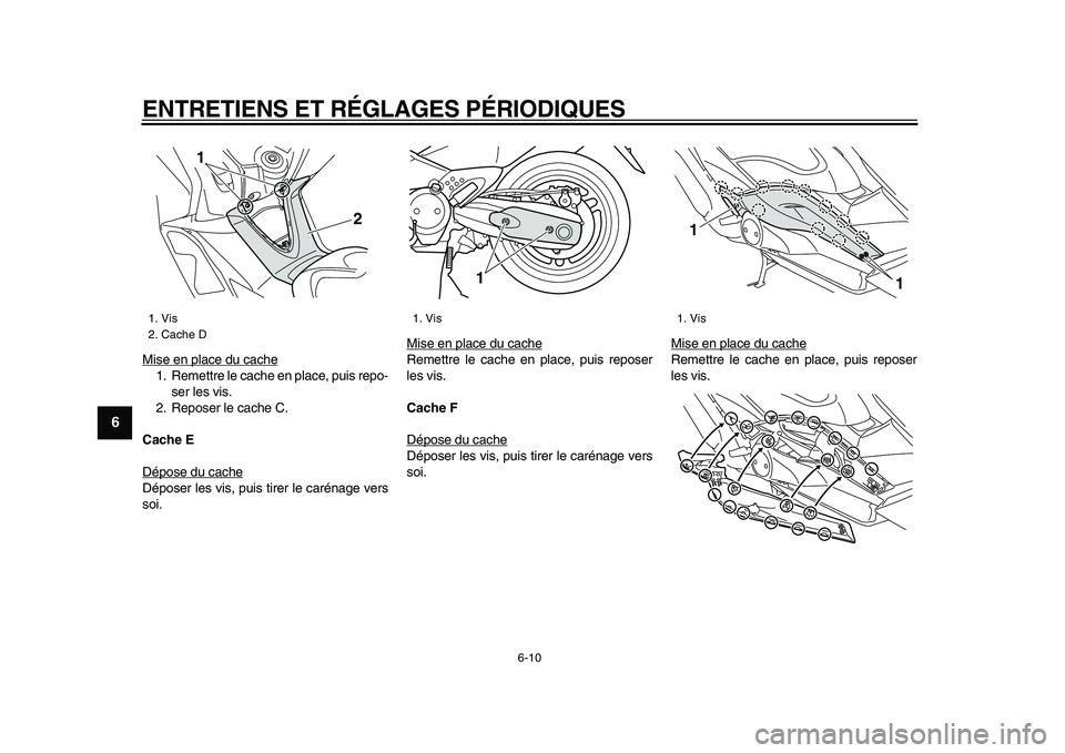 YAMAHA TMAX 2009  Notices Demploi (in French)  
ENTRETIENS ET RÉGLAGES PÉRIODIQUES 
6-10 
1
2
3
4
5
6
7
8
9
 
Mise en place du cache
1. Remettre le cache en place, puis repo-
ser les vis.
2. Reposer le cache C. 
Cache E 
Dépose du cacheDépose