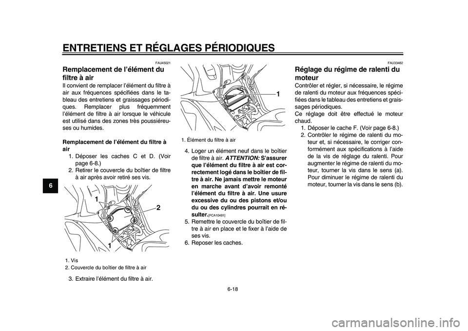 YAMAHA TMAX 2009 Notices Demploi (in French)
ENTRETIENS ET RÉGLAGES PÉRIODIQUES
6-18
1
2
3
4
5
6
7
8
9
FAU45021
Remplacement de l’élément du
filtre à air
Il convient de remplacer l’élément du filtre à
air aux fréquences sp YAMAHA TMAX 2009 Notices Demploi (in French)
ENTRETIENS ET RÉGLAGES PÉRIODIQUES
6-18
1
2
3
4
5
6
7
8
9
FAU45021
Remplacement de l’élément du
filtre à air
Il convient de remplacer l’élément du filtre à
air aux fréquences sp