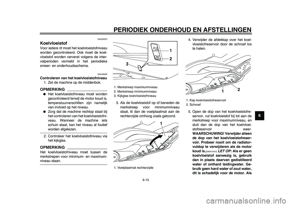 YAMAHA TMAX 2009 Instructieboekje (in Dutch)
PERIODIEK ONDERHOUD EN AFSTELLINGEN
6-15
2
3
4
5
67
8
9
DAU20070
Koelvloeistof
Voor iedere rit moet het koelvloeistofniveau
worden gecontroleerd. Ook moet de koel-
vloeistof worden ververst v YAMAHA TMAX 2009 Instructieboekje (in Dutch)
PERIODIEK ONDERHOUD EN AFSTELLINGEN
6-15
2
3
4
5
67
8
9
DAU20070
Koelvloeistof
Voor iedere rit moet het koelvloeistofniveau
worden gecontroleerd. Ook moet de koel-
vloeistof worden ververst v