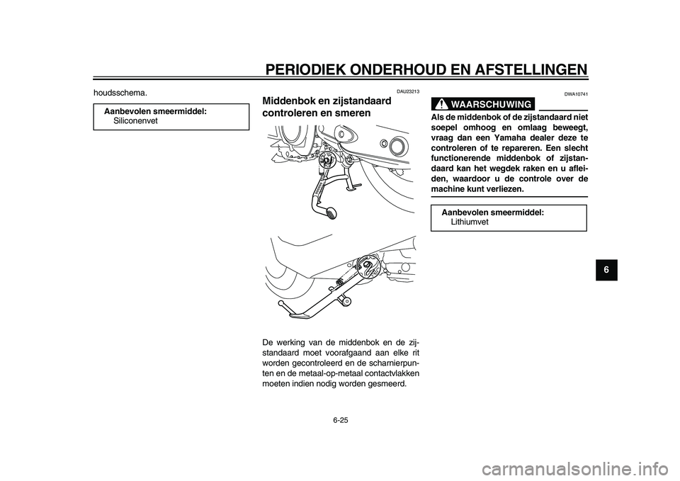 YAMAHA TMAX 2009  Instructieboekje (in Dutch)  
PERIODIEK ONDERHOUD EN AFSTELLINGEN 
6-25 
2
3
4
5
67
8
9
 
houdsschema. 
DAU23213 
Middenbok en zijstandaard 
controleren en smeren  
De werking van de middenbok en de zij-
standaard moet voorafgaa