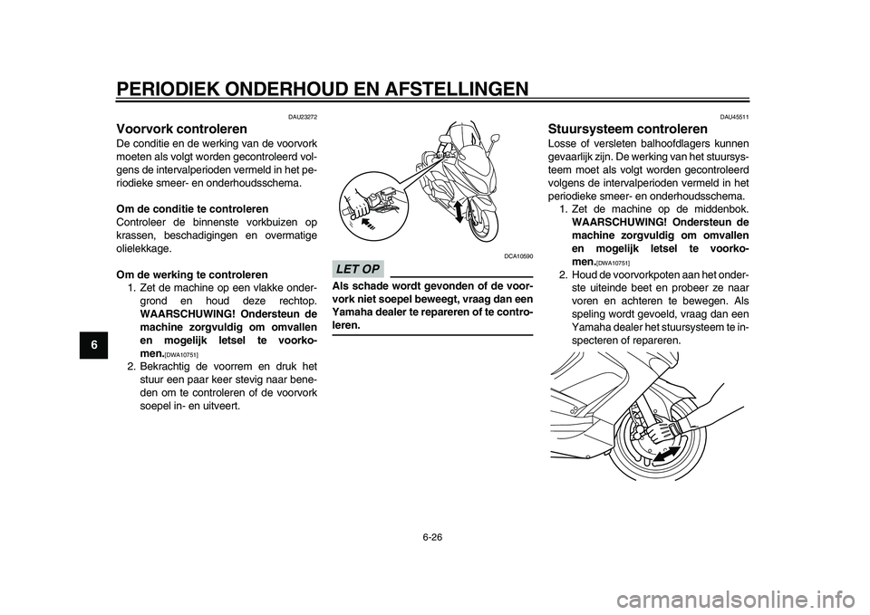 YAMAHA TMAX 2009 Instructieboekje (in Dutch)
PERIODIEK ONDERHOUD EN AFSTELLINGEN
6-26
1
2
3
4
5
6
7
8
9
DAU23272
Voorvork controleren
De conditie en de werking van de voorvork
moeten als volgt worden gecontroleerd vol-
gens de intervalp YAMAHA TMAX 2009 Instructieboekje (in Dutch)
PERIODIEK ONDERHOUD EN AFSTELLINGEN
6-26
1
2
3
4
5
6
7
8
9
DAU23272
Voorvork controleren
De conditie en de werking van de voorvork
moeten als volgt worden gecontroleerd vol-
gens de intervalp