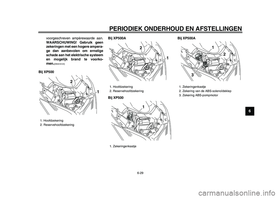 YAMAHA TMAX 2009  Instructieboekje (in Dutch)  
PERIODIEK ONDERHOUD EN AFSTELLINGEN 
6-29 
2
3
4
5
67
8
9
 
voorgeschreven ampèrewaarde aan. 
WAARSCHUWING! Gebruik geen
zekeringen met een hogere ampera-
ge dan aanbevolen om ernstige
schade aan h