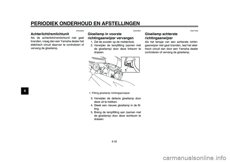 YAMAHA TMAX 2009  Instructieboekje (in Dutch)  
PERIODIEK ONDERHOUD EN AFSTELLINGEN 
6-32 
1
2
3
4
5
6
7
8
9
 
DAU43040 
Achterlicht/remlichtunit  
Als de achterlicht/remlichtunit niet gaat
branden, vraag dan een Yamaha dealer het
elektrisch circ