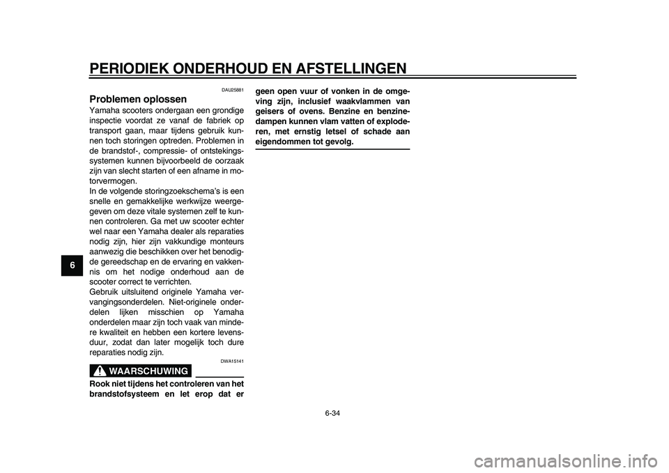 YAMAHA TMAX 2009  Instructieboekje (in Dutch)  
PERIODIEK ONDERHOUD EN AFSTELLINGEN 
6-34 
1
2
3
4
5
6
7
8
9
 
DAU25881 
Problemen oplossen  
Yamaha scooters ondergaan een grondige
inspectie voordat ze vanaf de fabriek op
transport gaan, maar tij