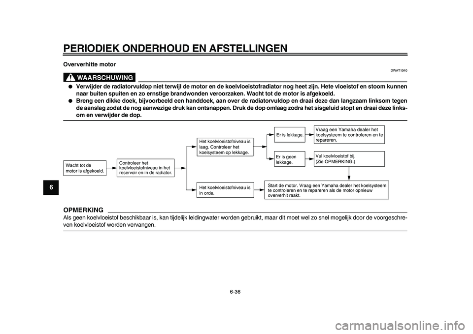 YAMAHA TMAX 2009  Instructieboekje (in Dutch)  
PERIODIEK ONDERHOUD EN AFSTELLINGEN 
6-36 
1
2
3
4
5
6
7
8
9
 
Oververhitte motor
WAARSCHUWING
 
DWAT1040 
● 
Verwijder de radiatorvuldop niet terwijl de motor en de koelvloeistofradiator nog heet