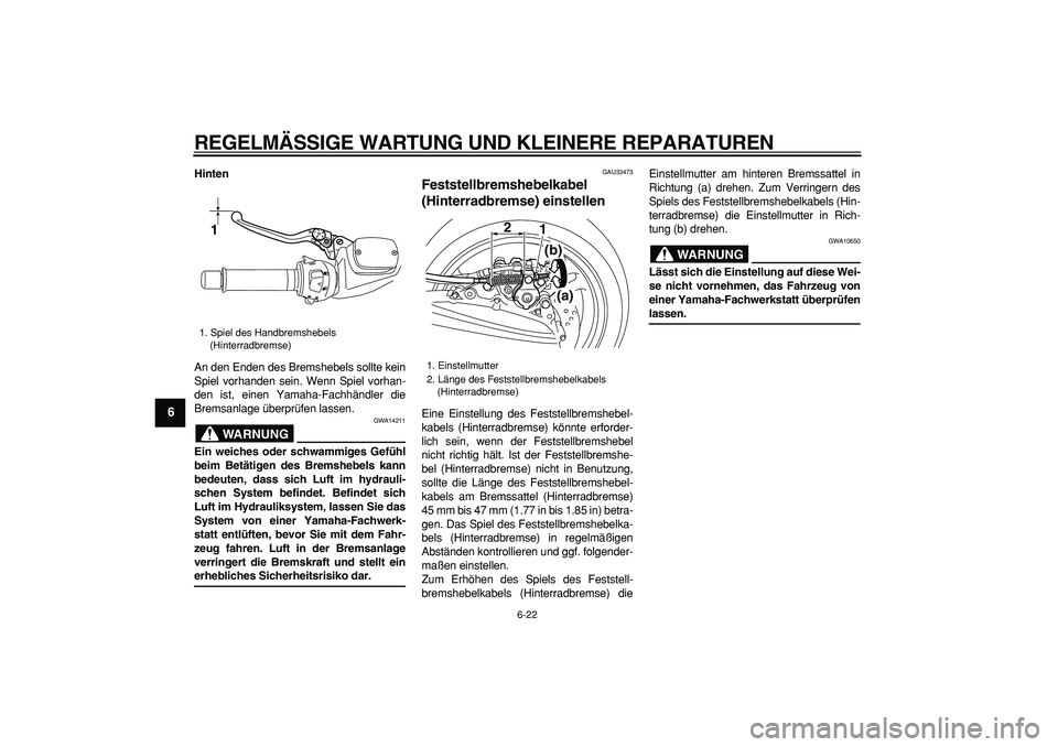 YAMAHA TMAX 2008  Betriebsanleitungen (in German)  
REGELMÄSSIGE WARTUNG UND KLEINERE REPARATUREN 
6-22 
1
2
3
4
5
6
7
8
9
 
Hinten 
An den Enden des Bremshebels sollte kein
Spiel vorhanden sein. Wenn Spiel vorhan-
den ist, einen Yamaha-Fachhändler