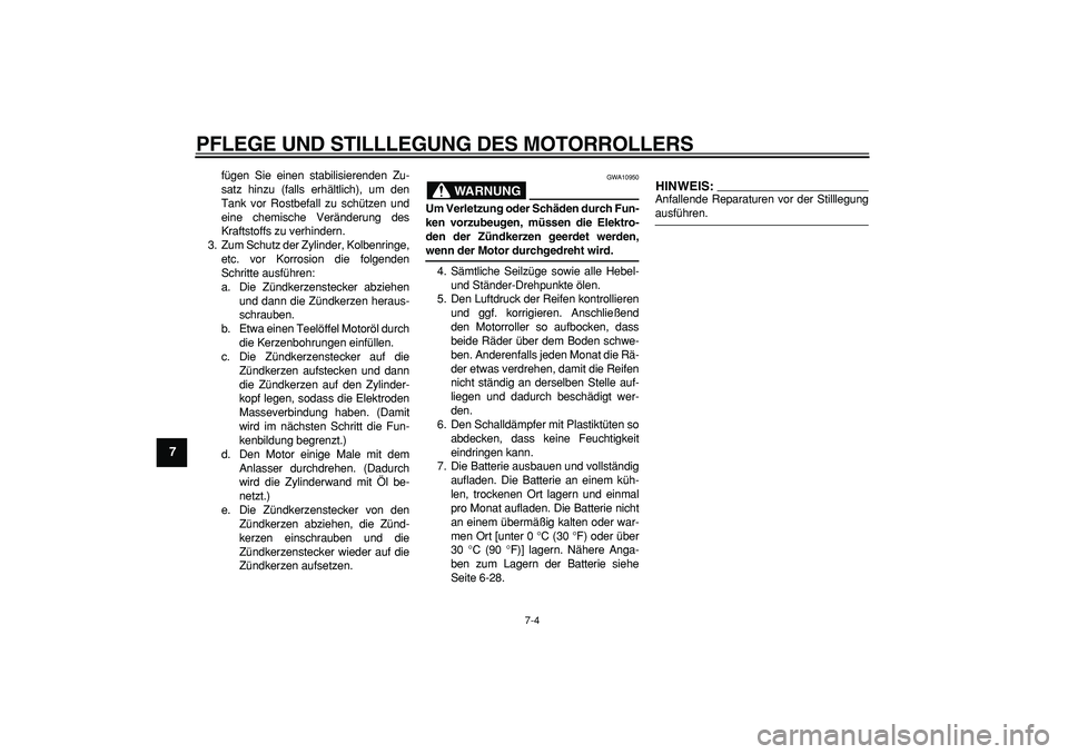 YAMAHA TMAX 2008  Betriebsanleitungen (in German)  
PFLEGE UND STILLLEGUNG DES MOTORROLLERS 
7-4 
1
2
3
4
5
6
7
8
9
 
fügen Sie einen stabilisierenden Zu-
satz hinzu (falls erhältlich), um den
Tank vor Rostbefall zu schützen und
eine chemische Ver
