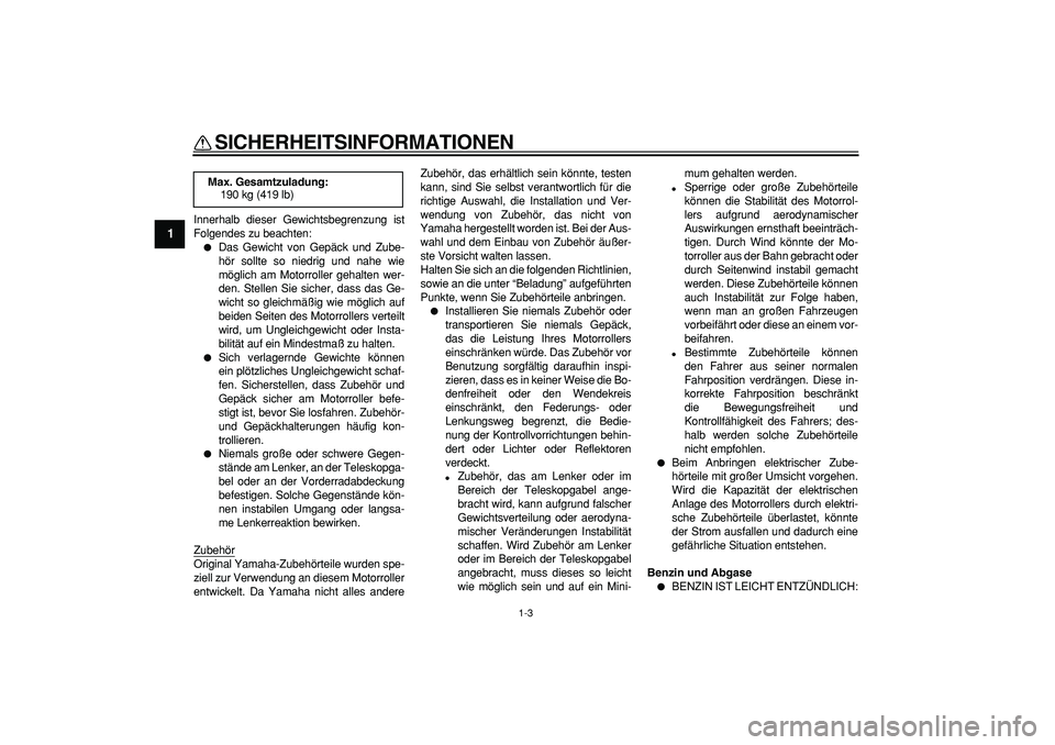 YAMAHA TMAX 2008 Betriebsanleitungen (in German)
SICHERHEITSINFORMATIONEN
1-3
1
Innerhalb dieser Gewichtsbegrenzung ist
Folgendes zu beachten:
Das Gewicht von Gepäck und Zube-
hör sollte so niedrig und nahe wie
möglich am Motorroller geh YAMAHA TMAX 2008 Betriebsanleitungen (in German)
SICHERHEITSINFORMATIONEN
1-3
1
Innerhalb dieser Gewichtsbegrenzung ist
Folgendes zu beachten:
Das Gewicht von Gepäck und Zube-
hör sollte so niedrig und nahe wie
möglich am Motorroller geh