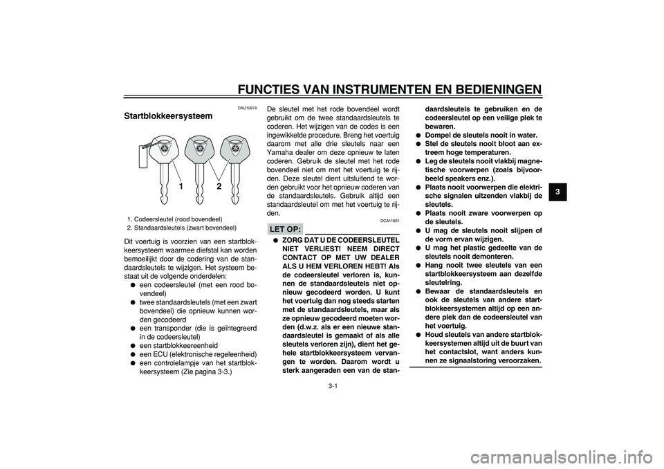 YAMAHA TMAX 2008 Instructieboekje (in Dutch)
3-1
2
34
5
6
7
8
9
FUNCTIES VAN INSTRUMENTEN EN BEDIENINGEN
DAU10974
Startblokkeersysteem
Dit voertuig is voorzien van een startblok-
keersysteem waarmee diefstal kan worden
bemoeilijkt door YAMAHA TMAX 2008 Instructieboekje (in Dutch)
3-1
2
34
5
6
7
8
9
FUNCTIES VAN INSTRUMENTEN EN BEDIENINGEN
DAU10974
Startblokkeersysteem
Dit voertuig is voorzien van een startblok-
keersysteem waarmee diefstal kan worden
bemoeilijkt door