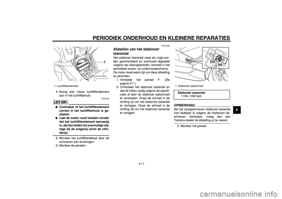 YAMAHA TMAX 2008 Instructieboekje (in Dutch)
PERIODIEK ONDERHOUD EN KLEINERE REPARATIES
6-17
2
3
4
5
67
8
9
4. Breng een nieuw luchtfilterelement
aan in het luchtfilterhuis.
LET OP:
DCA10480
Controleer of het luchtfilterelement
corr YAMAHA TMAX 2008 Instructieboekje (in Dutch)
PERIODIEK ONDERHOUD EN KLEINERE REPARATIES
6-17
2
3
4
5
67
8
9
4. Breng een nieuw luchtfilterelement
aan in het luchtfilterhuis.
LET OP:
DCA10480
Controleer of het luchtfilterelement
corr