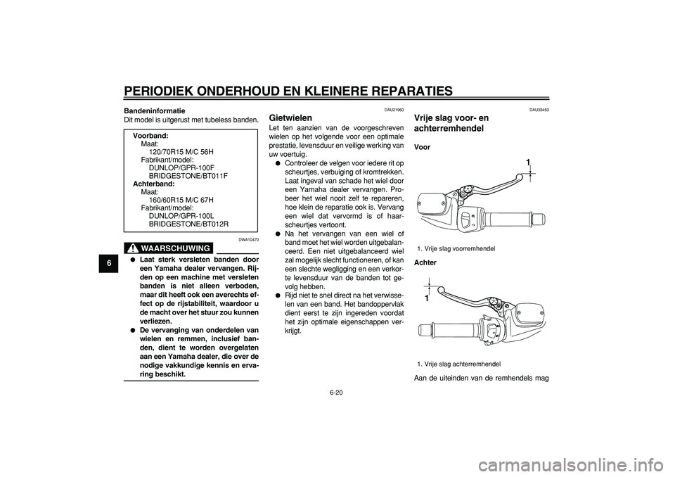 YAMAHA TMAX 2008 Instructieboekje (in Dutch)
PERIODIEK ONDERHOUD EN KLEINERE REPARATIES
6-20
1
2
3
4
5
6
7
8
9
Bandeninformatie
Dit model is uitgerust met tubeless banden.
WAARSCHUWING
DWA10470
Laat sterk versleten banden door
een Y YAMAHA TMAX 2008 Instructieboekje (in Dutch)
PERIODIEK ONDERHOUD EN KLEINERE REPARATIES
6-20
1
2
3
4
5
6
7
8
9
Bandeninformatie
Dit model is uitgerust met tubeless banden.
WAARSCHUWING
DWA10470
Laat sterk versleten banden door
een Y
