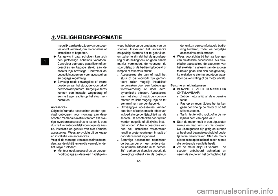 YAMAHA TMAX 2008 Instructieboekje (in Dutch)
VEILIGHEIDSINFORMATIE
1-3
1
mogelijk aan beide zijden van de scoo-
ter wordt verdeeld, om zo onbalans of
instabiliteit te beperken.
Als gewicht gaat schuiven kan zich
een plotselinge onbalans YAMAHA TMAX 2008 Instructieboekje (in Dutch)
VEILIGHEIDSINFORMATIE
1-3
1
mogelijk aan beide zijden van de scoo-
ter wordt verdeeld, om zo onbalans of
instabiliteit te beperken.
Als gewicht gaat schuiven kan zich
een plotselinge onbalans