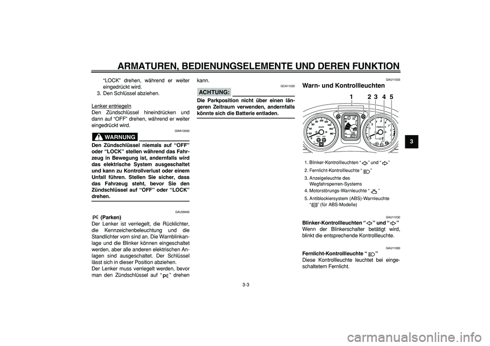 YAMAHA TMAX 2007 Betriebsanleitungen (in German)
ARMATUREN, BEDIENUNGSELEMENTE UND DEREN FUNKTION
3-3
2
34
5
6
7
8
9
“LOCK” drehen, während er weiter
eingedrückt wird.
3. Den Schlüssel abziehen.
Lenker entriegeln
Den Zündschlüssel hin YAMAHA TMAX 2007 Betriebsanleitungen (in German)
ARMATUREN, BEDIENUNGSELEMENTE UND DEREN FUNKTION
3-3
2
34
5
6
7
8
9
“LOCK” drehen, während er weiter
eingedrückt wird.
3. Den Schlüssel abziehen.
Lenker entriegeln
Den Zündschlüssel hin