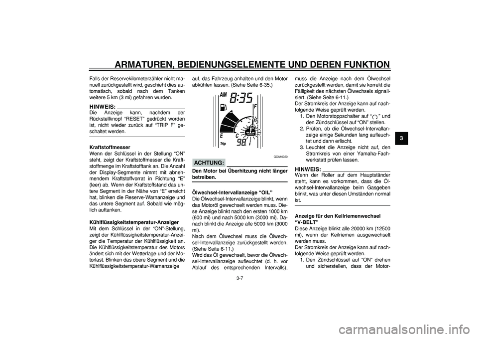 YAMAHA TMAX 2007 Betriebsanleitungen (in German)
ARMATUREN, BEDIENUNGSELEMENTE UND DEREN FUNKTION
3-7
2
34
5
6
7
8
9
Falls der Reservekilometerzähler nicht ma-
nuell zurückgestellt wird, geschieht dies au-
tomatisch, sobald nach dem Tanken
w YAMAHA TMAX 2007 Betriebsanleitungen (in German)
ARMATUREN, BEDIENUNGSELEMENTE UND DEREN FUNKTION
3-7
2
34
5
6
7
8
9
Falls der Reservekilometerzähler nicht ma-
nuell zurückgestellt wird, geschieht dies au-
tomatisch, sobald nach dem Tanken
w
