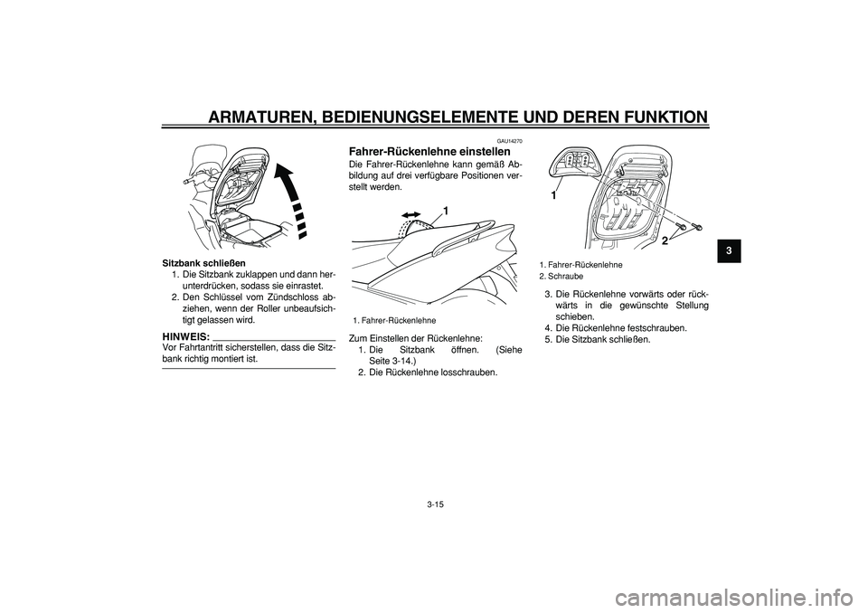 YAMAHA TMAX 2007  Betriebsanleitungen (in German)  
ARMATUREN, BEDIENUNGSELEMENTE UND DEREN FUNKTION 
3-15 
2
34
5
6
7
8
9
 
Sitzbank schließen 
1. Die Sitzbank zuklappen und dann her-
unterdrücken, sodass sie einrastet.
2. Den Schlüssel vom Zünd