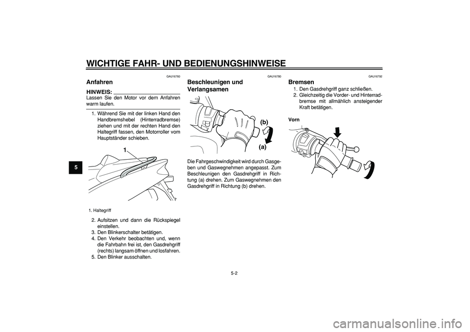 YAMAHA TMAX 2007  Betriebsanleitungen (in German)  
WICHTIGE FAHR- UND BEDIENUNGSHINWEISE 
5-2 
1
2
3
4
5
6
7
8
9
 
GAU16760 
Anfahren 
HINWEIS:
 
Lassen Sie den Motor vor dem Anfahren 
warm laufen.
1. Während Sie mit der linken Hand den
Handbremshe