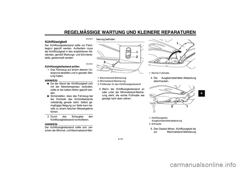 YAMAHA TMAX 2007 Betriebsanleitungen (in German)
REGELMÄSSIGE WARTUNG UND KLEINERE REPARATUREN
6-15
2
3
4
5
67
8
9
GAU20070
Kühlflüssigkeit
Der Kühlflüssigkeitsstand sollte vor Fahrt-
beginn geprüft werden. Außerdem muss
die Kühlfl YAMAHA TMAX 2007 Betriebsanleitungen (in German)
REGELMÄSSIGE WARTUNG UND KLEINERE REPARATUREN
6-15
2
3
4
5
67
8
9
GAU20070
Kühlflüssigkeit
Der Kühlflüssigkeitsstand sollte vor Fahrt-
beginn geprüft werden. Außerdem muss
die Kühlfl