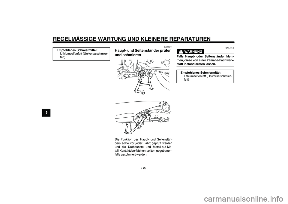YAMAHA TMAX 2007  Betriebsanleitungen (in German)  
REGELMÄSSIGE WARTUNG UND KLEINERE REPARATUREN 
6-26 
1
2
3
4
5
6
7
8
9
 
GAU23211 
Haupt- und Seitenständer prüfen 
und schmieren  
Die Funktion des Haupt- und Seitenstän-
ders sollte vor jeder 