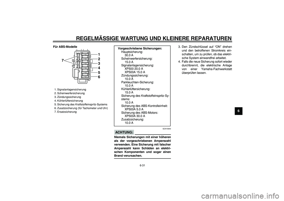 YAMAHA TMAX 2007 Betriebsanleitungen (in German)
REGELMÄSSIGE WARTUNG UND KLEINERE REPARATUREN
6-31
2
3
4
5
67
8
9
Für ABS-Modelle
ACHTUNG:
GCA10640
Niemals Sicherungen mit einer höheren
als der vorgeschriebenen Amperezahl
verwenden. Ei YAMAHA TMAX 2007 Betriebsanleitungen (in German)
REGELMÄSSIGE WARTUNG UND KLEINERE REPARATUREN
6-31
2
3
4
5
67
8
9
Für ABS-Modelle
ACHTUNG:
GCA10640
Niemals Sicherungen mit einer höheren
als der vorgeschriebenen Amperezahl
verwenden. Ei