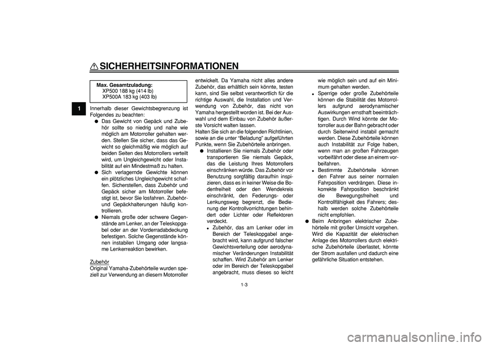 YAMAHA TMAX 2007 Betriebsanleitungen (in German)
SICHERHEITSINFORMATIONEN
1-3
1
Innerhalb dieser Gewichtsbegrenzung ist
Folgendes zu beachten:
Das Gewicht von Gepäck und Zube-
hör sollte so niedrig und nahe wie
möglich am Motorroller geh YAMAHA TMAX 2007 Betriebsanleitungen (in German)
SICHERHEITSINFORMATIONEN
1-3
1
Innerhalb dieser Gewichtsbegrenzung ist
Folgendes zu beachten:
Das Gewicht von Gepäck und Zube-
hör sollte so niedrig und nahe wie
möglich am Motorroller geh