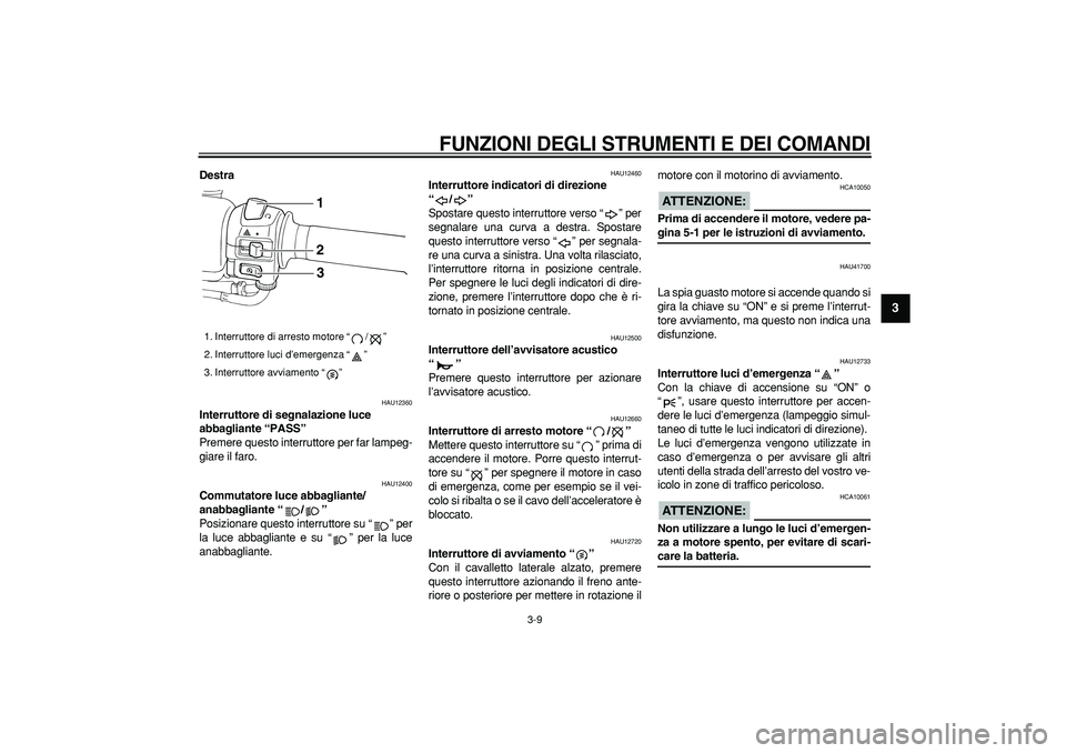 YAMAHA TMAX 2007 Manuale duso (in Italian)
FUNZIONI DEGLI STRUMENTI E DEI COMANDI
3-9
2
34
5
6
7
8
9
Destra
HAU12360
Interruttore di segnalazione luce
abbagliante “PASS”
Premere questo interruttore per far lampeg-
giare il faro YAMAHA TMAX 2007 Manuale duso (in Italian)
FUNZIONI DEGLI STRUMENTI E DEI COMANDI
3-9
2
34
5
6
7
8
9
Destra
HAU12360
Interruttore di segnalazione luce
abbagliante “PASS”
Premere questo interruttore per far lampeg-
giare il faro