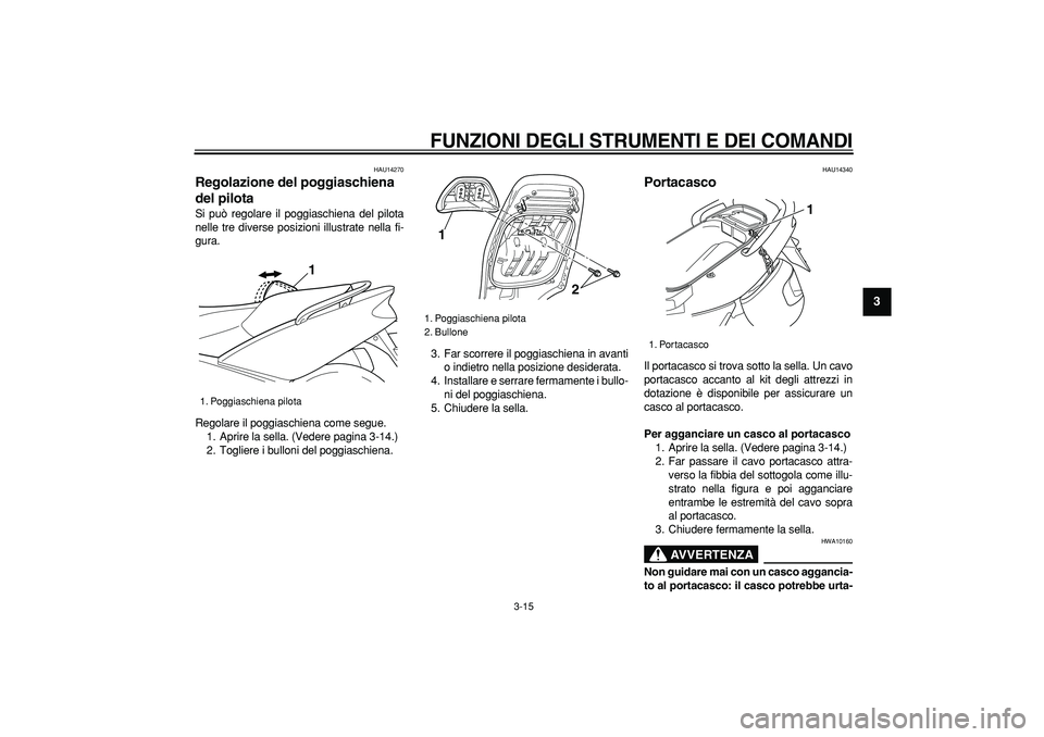 YAMAHA TMAX 2007 Manuale duso (in Italian)
FUNZIONI DEGLI STRUMENTI E DEI COMANDI
3-15
2
34
5
6
7
8
9
HAU14270
Regolazione del poggiaschiena
del pilota
Si può regolare il poggiaschiena del pilota
nelle tre diverse posizioni illustr YAMAHA TMAX 2007 Manuale duso (in Italian)
FUNZIONI DEGLI STRUMENTI E DEI COMANDI
3-15
2
34
5
6
7
8
9
HAU14270
Regolazione del poggiaschiena
del pilota
Si può regolare il poggiaschiena del pilota
nelle tre diverse posizioni illustr