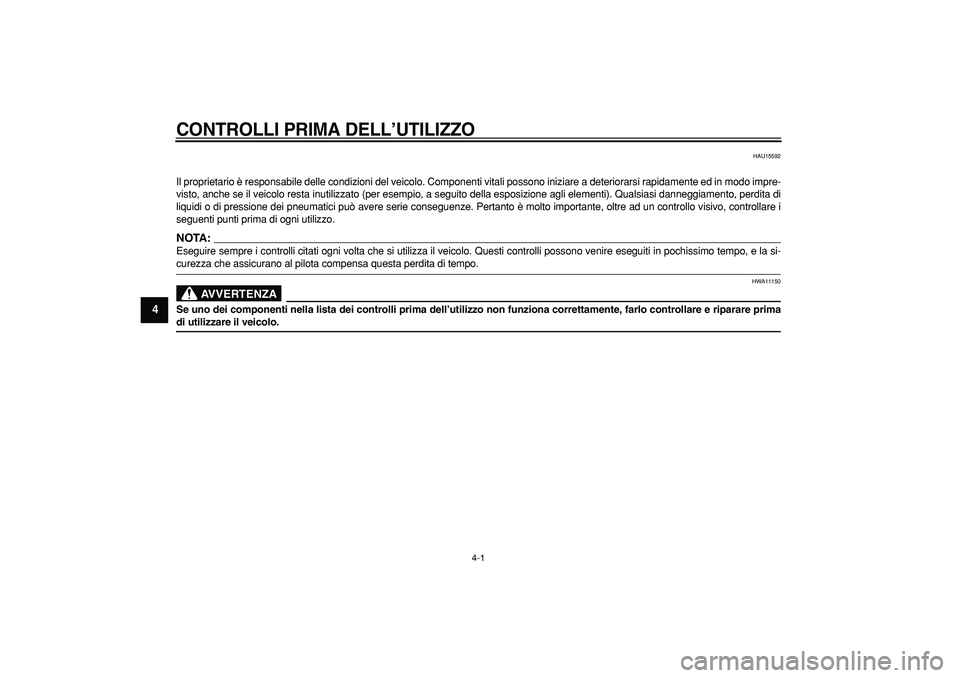 YAMAHA TMAX 2007  Manuale duso (in Italian)  
4-1 
1
2
3
4
5
6
7
8
9
 
CONTROLLI PRIMA DELL’UTILIZZO
 
HAU15592 
Il proprietario è responsabile delle condizioni del veicolo. Componenti vitali possono iniziare a deteriorarsi rapidamente ed in