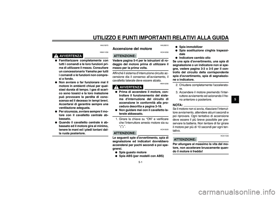 YAMAHA TMAX 2007 Manuale duso (in Italian)
5-1
2
3
4
56
7
8
9
UTILIZZO E PUNTI IMPORTANTI RELATIVI ALLA GUIDA
HAU15970
AVVERTENZA
HWA11250
Familiarizzare completamente con
tutti i comandi e le loro funzioni pri-
ma di utilizzare i YAMAHA TMAX 2007 Manuale duso (in Italian)
5-1
2
3
4
56
7
8
9
UTILIZZO E PUNTI IMPORTANTI RELATIVI ALLA GUIDA
HAU15970
AVVERTENZA
HWA11250
Familiarizzare completamente con
tutti i comandi e le loro funzioni pri-
ma di utilizzare i