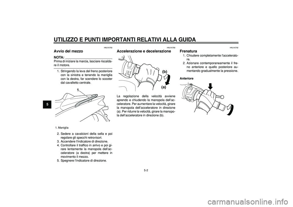 YAMAHA TMAX 2007 Manuale duso (in Italian)
UTILIZZO E PUNTI IMPORTANTI RELATIVI ALLA GUIDA
5-2
1
2
3
4
5
6
7
8
9
HAU16760
Avvio del mezzo
NOTA:
Prima di iniziare la marcia, lasciare riscalda-
re il motore.
1. Stringendo la leva del YAMAHA TMAX 2007 Manuale duso (in Italian)
UTILIZZO E PUNTI IMPORTANTI RELATIVI ALLA GUIDA
5-2
1
2
3
4
5
6
7
8
9
HAU16760
Avvio del mezzo
NOTA:
Prima di iniziare la marcia, lasciare riscalda-
re il motore.
1. Stringendo la leva del