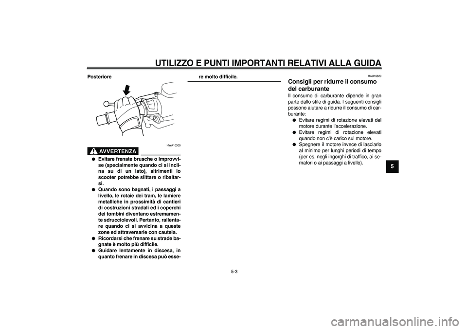 YAMAHA TMAX 2007 Manuale duso (in Italian)
UTILIZZO E PUNTI IMPORTANTI RELATIVI ALLA GUIDA
5-3
2
3
4
56
7
8
9
Posteriore
AVVERTENZA
HWA10300
Evitare frenate brusche o improvvi-
se (specialmente quando ci si incli-
na su di un lato YAMAHA TMAX 2007 Manuale duso (in Italian)
UTILIZZO E PUNTI IMPORTANTI RELATIVI ALLA GUIDA
5-3
2
3
4
56
7
8
9
Posteriore
AVVERTENZA
HWA10300
Evitare frenate brusche o improvvi-
se (specialmente quando ci si incli-
na su di un lato