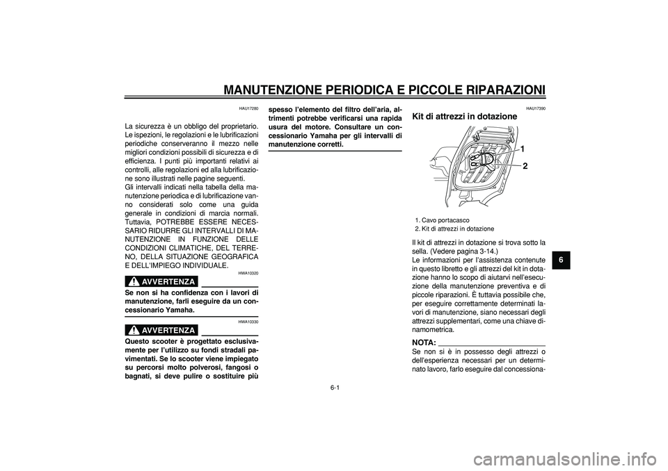 YAMAHA TMAX 2007 Manuale duso (in Italian)
6-1
2
3
4
5
67
8
9
MANUTENZIONE PERIODICA E PICCOLE RIPARAZIONI
HAU17280
La sicurezza è un obbligo del proprietario.
Le ispezioni, le regolazioni e le lubrificazioni
periodiche conserveranno YAMAHA TMAX 2007 Manuale duso (in Italian)
6-1
2
3
4
5
67
8
9
MANUTENZIONE PERIODICA E PICCOLE RIPARAZIONI
HAU17280
La sicurezza è un obbligo del proprietario.
Le ispezioni, le regolazioni e le lubrificazioni
periodiche conserveranno