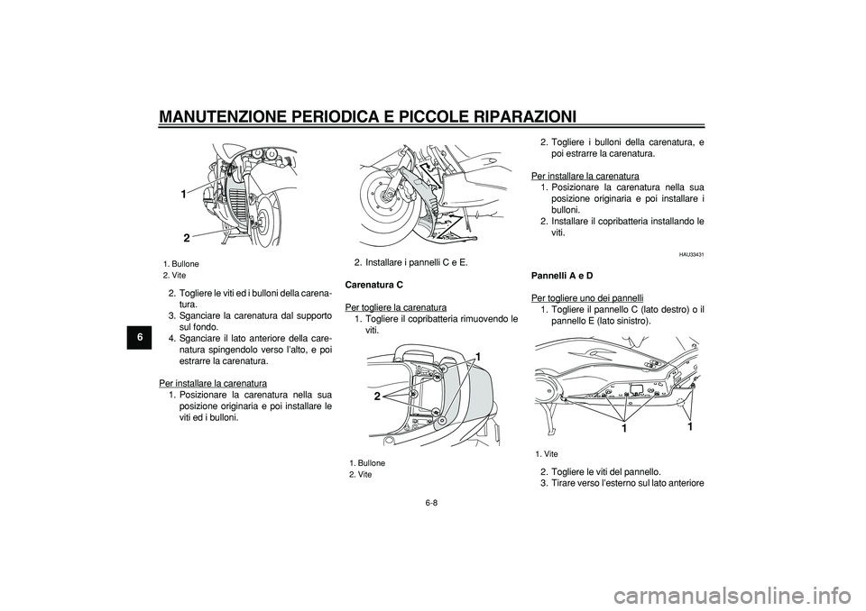 YAMAHA TMAX 2007 Manuale duso (in Italian)
MANUTENZIONE PERIODICA E PICCOLE RIPARAZIONI
6-8
1
2
3
4
5
6
7
8
9
2. Togliere le viti ed i bulloni della carena-
tura.
3. Sganciare la carenatura dal supporto
sul fondo.
4. Sganciare il lato a YAMAHA TMAX 2007 Manuale duso (in Italian)
MANUTENZIONE PERIODICA E PICCOLE RIPARAZIONI
6-8
1
2
3
4
5
6
7
8
9
2. Togliere le viti ed i bulloni della carena-
tura.
3. Sganciare la carenatura dal supporto
sul fondo.
4. Sganciare il lato a