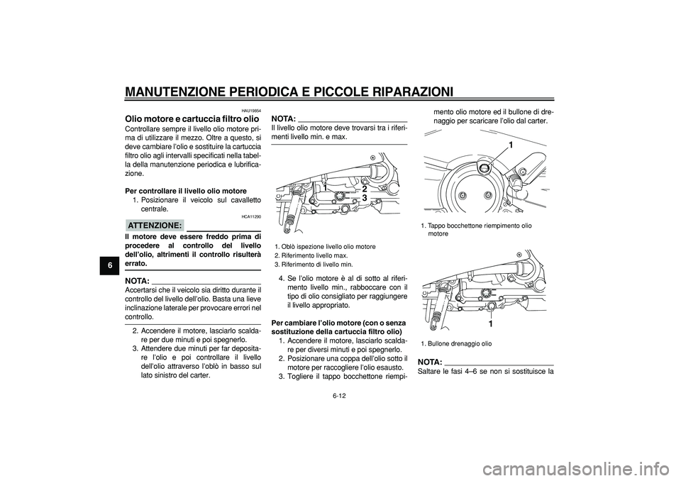 YAMAHA TMAX 2007 Manuale duso (in Italian)
MANUTENZIONE PERIODICA E PICCOLE RIPARAZIONI
6-12
1
2
3
4
5
6
7
8
9
HAU19854
Olio motore e cartuccia filtro olio
Controllare sempre il livello olio motore pri-
ma di utilizzare il mezzo. Olt YAMAHA TMAX 2007 Manuale duso (in Italian)
MANUTENZIONE PERIODICA E PICCOLE RIPARAZIONI
6-12
1
2
3
4
5
6
7
8
9
HAU19854
Olio motore e cartuccia filtro olio
Controllare sempre il livello olio motore pri-
ma di utilizzare il mezzo. Olt