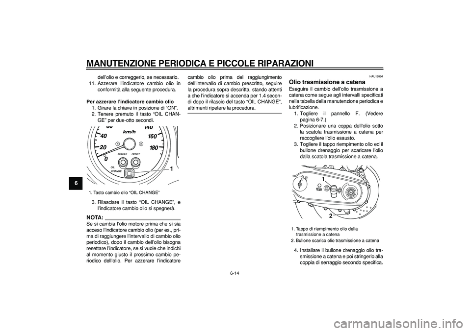 YAMAHA TMAX 2007 Manuale duso (in Italian)
MANUTENZIONE PERIODICA E PICCOLE RIPARAZIONI
6-14
1
2
3
4
5
6
7
8
9
dell’olio e correggerlo, se necessario.
11. Azzerare l’indicatore cambio olio in
conformità alla seguente procedura.
Pe YAMAHA TMAX 2007 Manuale duso (in Italian)
MANUTENZIONE PERIODICA E PICCOLE RIPARAZIONI
6-14
1
2
3
4
5
6
7
8
9
dell’olio e correggerlo, se necessario.
11. Azzerare l’indicatore cambio olio in
conformità alla seguente procedura.
Pe