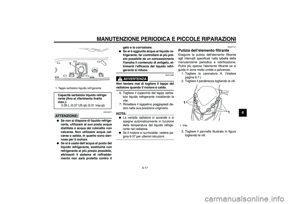 YAMAHA TMAX 2007 Manuale duso (in Italian)
MANUTENZIONE PERIODICA E PICCOLE RIPARAZIONI
6-17
2
3
4
5
67
8
9
ATTENZIONE:
HCA10471
Se non si dispone di liquido refrige-
rante, utilizzare al suo posto acqua
distillata o acqua del rubi YAMAHA TMAX 2007 Manuale duso (in Italian)
MANUTENZIONE PERIODICA E PICCOLE RIPARAZIONI
6-17
2
3
4
5
67
8
9
ATTENZIONE:
HCA10471
Se non si dispone di liquido refrige-
rante, utilizzare al suo posto acqua
distillata o acqua del rubi