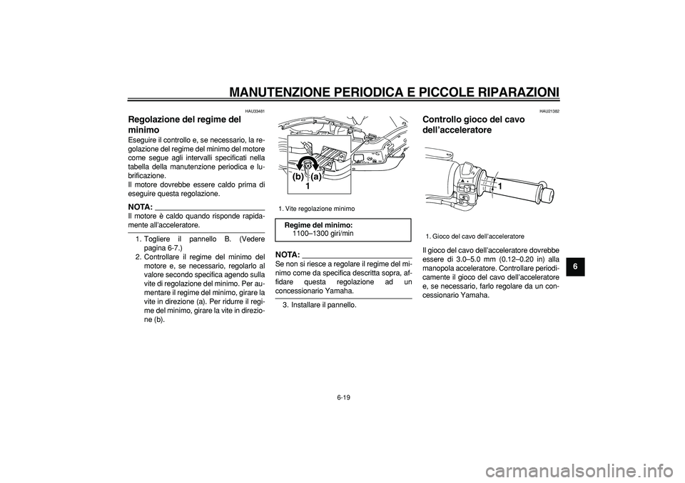 YAMAHA TMAX 2007 Manuale duso (in Italian)
MANUTENZIONE PERIODICA E PICCOLE RIPARAZIONI
6-19
2
3
4
5
67
8
9
HAU33481
Regolazione del regime del
minimo
Eseguire il controllo e, se necessario, la re-
golazione del regime del minimo de YAMAHA TMAX 2007 Manuale duso (in Italian)
MANUTENZIONE PERIODICA E PICCOLE RIPARAZIONI
6-19
2
3
4
5
67
8
9
HAU33481
Regolazione del regime del
minimo
Eseguire il controllo e, se necessario, la re-
golazione del regime del minimo de